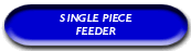 Single Piece Feeder